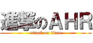 進撃のＡＨＲ (attack on titan)