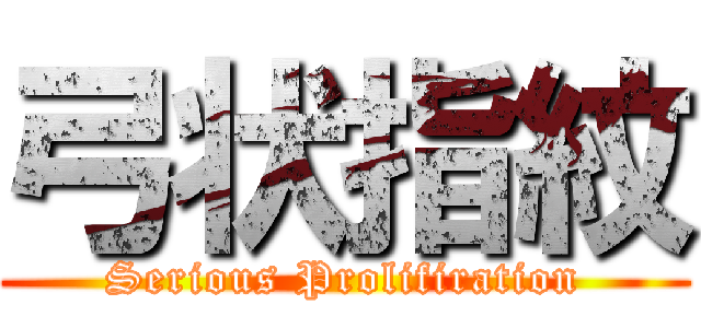 弓状指紋 (Serious Prolifiration)