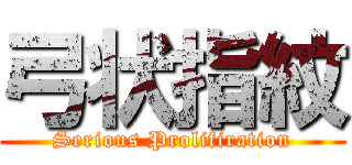 弓状指紋 (Serious Prolifiration)