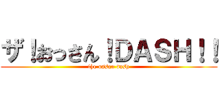 ザ！おっさん！ＤＡＳＨ！！ (the ossan dash)