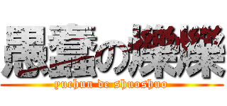 愚蠢の爍爍 (yuchun de shuoshuo)