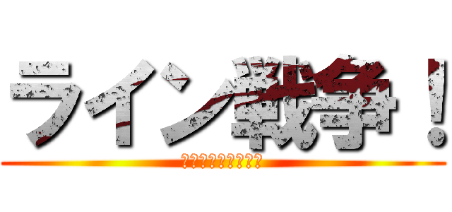 ライン戦争！ (最強のスタ連地獄！)