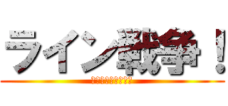 ライン戦争！ (最強のスタ連地獄！)