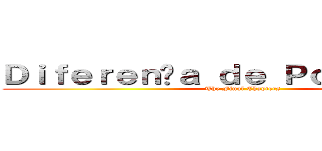 Ｄｉｆｅｒｅｎçａ ｄｅ Ｐｏｔｅｎｃｉａｌ (The Final Chapters)