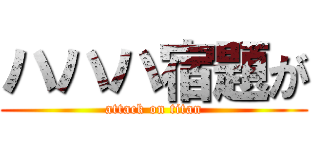 ハハハ宿題が (attack on titan)