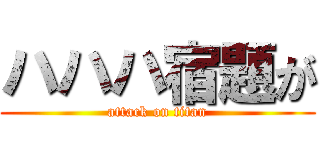 ハハハ宿題が (attack on titan)