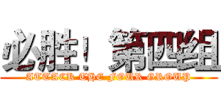 必胜！第四组 (ATTACK THE FOUR GROUP)
