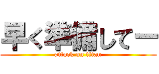 早く準備してー (attack on titan)