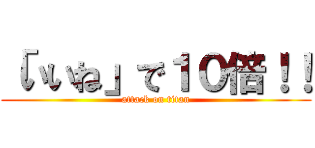 「いいね」で１０倍！！ (attack on titan)