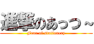 進撃のあっつ～ (Fear of stationery)