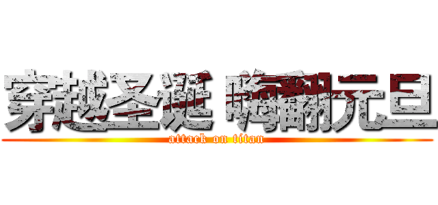 穿越圣诞 嗨翻元旦 (attack on titan)