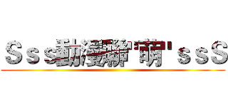 Ｓｓｓ動漫聯"萌"ｓｓＳ ()
