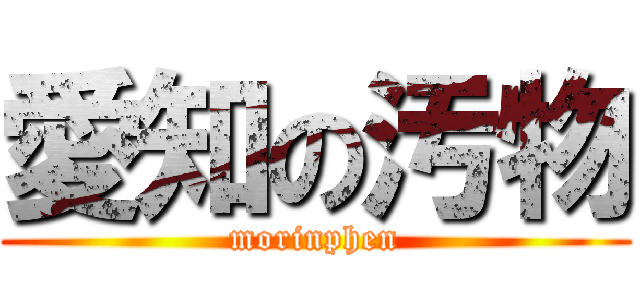 愛知の汚物 (morinphen)