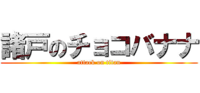 諸戸のチョコバナナ (attack on titan)