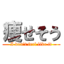 痩せそう (I don't feel like it)