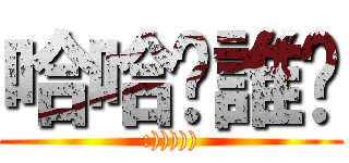 哈哈你誰啊 (:))))))