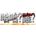 哈哈你誰啊 (:))))))