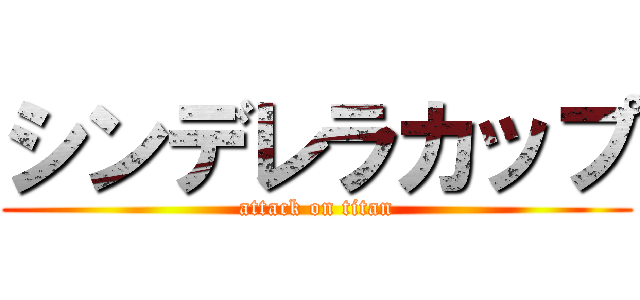 シンデレラカップ (attack on titan)