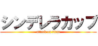 シンデレラカップ (attack on titan)