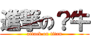 進撃の？牛 (attack on titan)