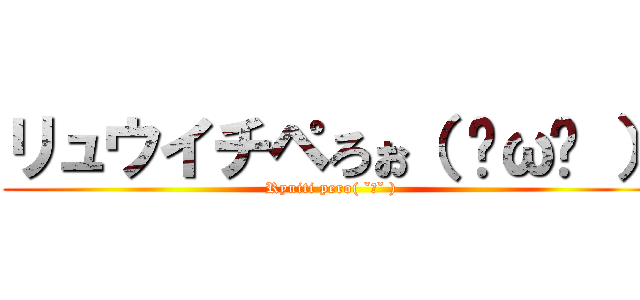 リュウイチペろぉ（ ˇωˇ ） (Ryuiti pero( ˇωˇ ))