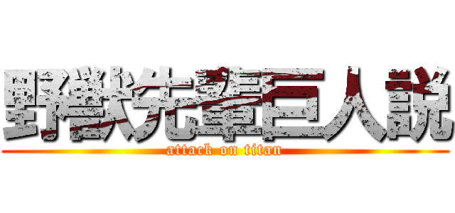 野獣先輩巨人説 (attack on titan)