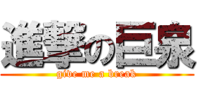 進撃の巨泉 (give me a break)