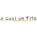 Ａ Ｃａｓｔ ｏｎ Ｔｉｔａｎ (進撃の巨人)