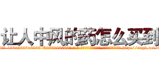 让人中风的药怎么买到 (让人中风的药怎么买到【电-186x2687x6963-Q278180069元-吉-药-业】我们做的是长期生意,靠的是老客户长期支持 http://sngk.net/9jLp6S
)