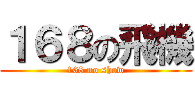 １６８の飛機 (168 no show)