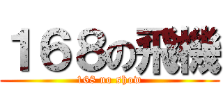 １６８の飛機 (168 no show)