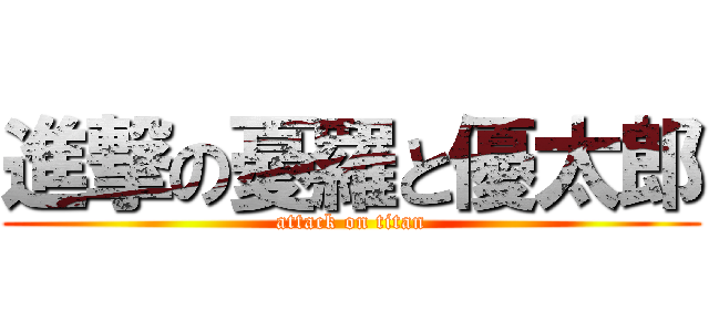 進撃の憂羅と優太郎 (attack on titan)