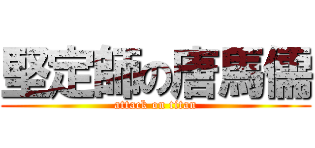 堅定師の唐馬儒 (attack on titan)