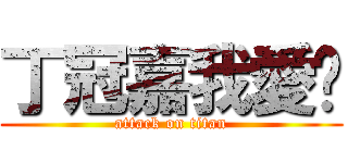 丁冠嘉我愛你 (attack on titan)