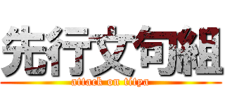 先行文句組 (attack on titya)