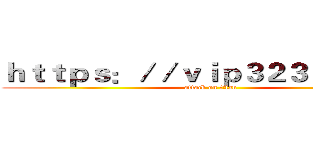 ｈｔｔｐｓ：／／ｖｉｐ３２３５６．ｃｎ (attack on titan)
