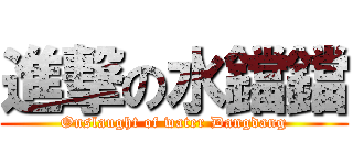 進撃の水鐺鐺 (Onslaught of water Dangdang)