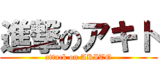 進撃のアキト (attack on AKITO)