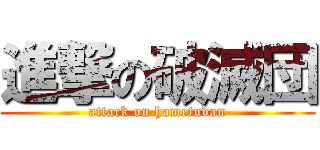 進撃の破滅団 (attack on hametudan)