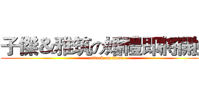 子傑＆雅筑の婚禮即將開始 (attack on titan)