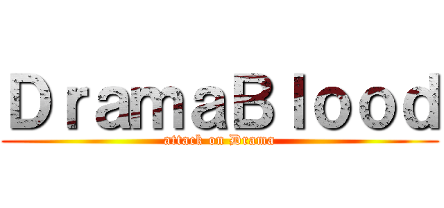 ＤｒａｍａＢｌｏｏｄ (attack on Drama)