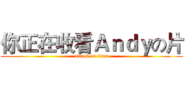 你正在收看Ａｎｄｙの片 (attack on titan)