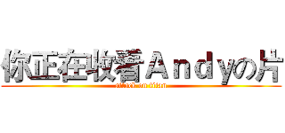 你正在收看Ａｎｄｙの片 (attack on titan)