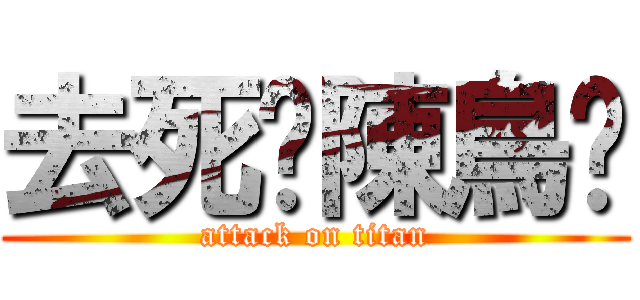 去死吧陳鳥葳 (attack on titan)