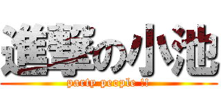 進撃の小池 (party people !!)