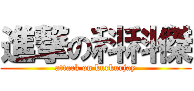 進撃の科科傑 (attack on kurkurjay)