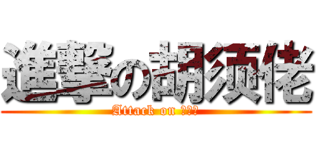 進撃の胡须佬 (Attack on 胡须佬)