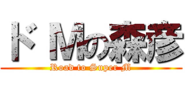 ド Ｍの森彦 (Road to Super M)