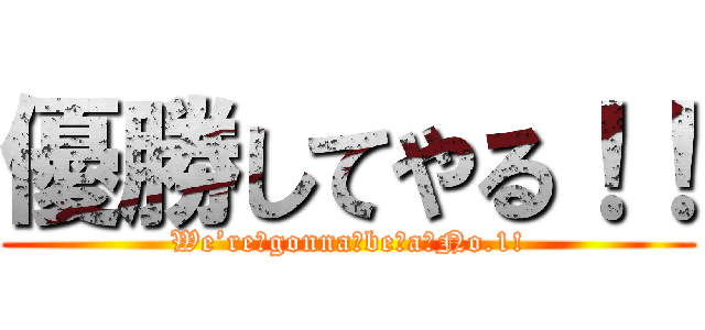 優勝してやる！！ (We’re　gonna　be　a　No.1!)