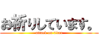 お祈りしています。 (attack on titan)